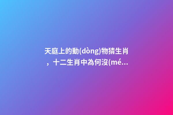 天庭上的動(dòng)物猜生肖，十二生肖中為何沒(méi)有“貓”這一屬相